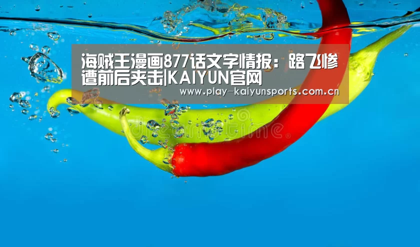 海贼王漫画877话文字情报：路飞惨遭前后夹击|KAIYUN官