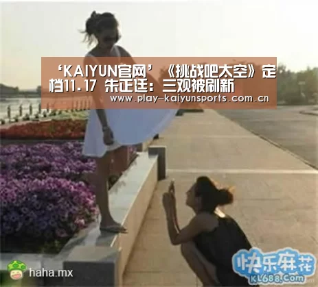 ‘KAIYUN官网’《挑战吧太空》定档11.17 朱正廷：三