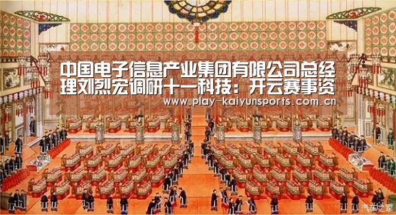 中国电子信息产业集团有限公司总经理刘烈宏调研十一科技：开云赛