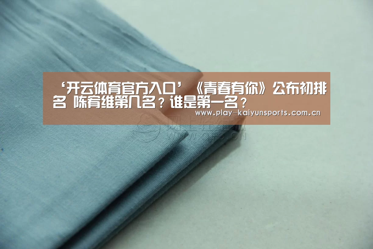 ‘开云体育官方入口’《青春有你》公布初排名 陈宥维第几名？谁