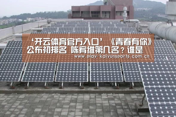 ‘开云体育官方入口’《青春有你》公布初排名 陈宥维第几名?谁是第一名?(图2) 开云体育直播